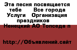 Эта песня посвящается тебе... - Все города Услуги » Организация праздников   . Ненецкий АО,Топседа п.